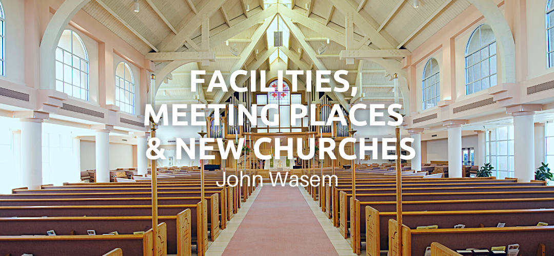 Facilities – Meeting Places & New Churches