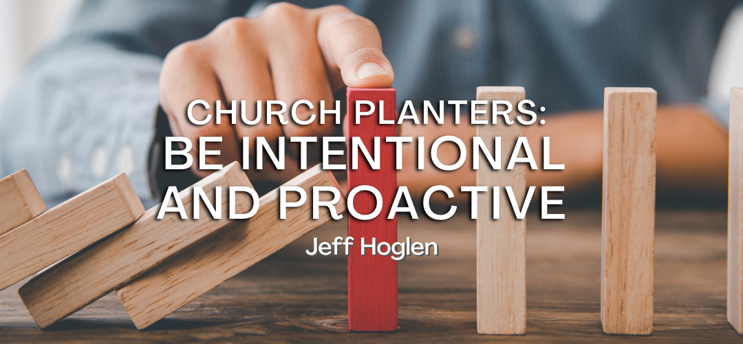 Church Planters: Be Intentional and Proactive