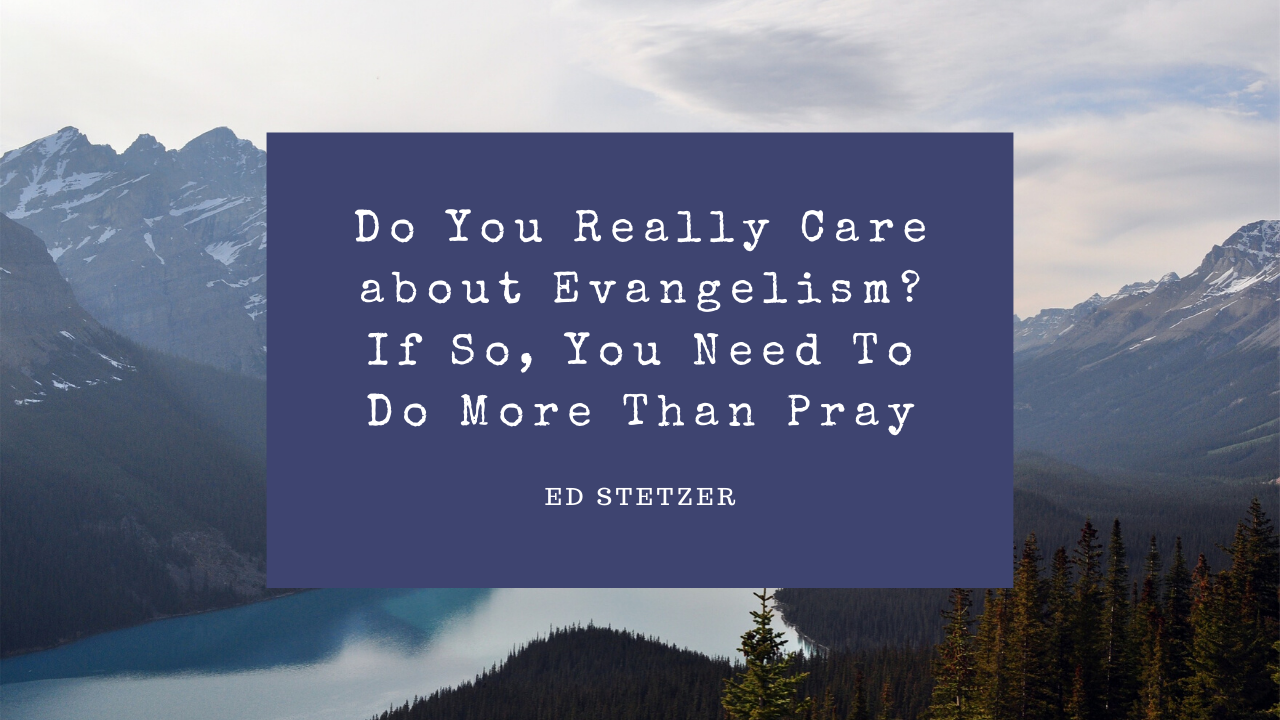 Do You Really Care about Evangelism? If So, You Need To Do More Than Pray