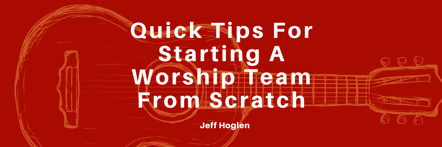 Quick Tips For Starting A Worship Team From Scratch