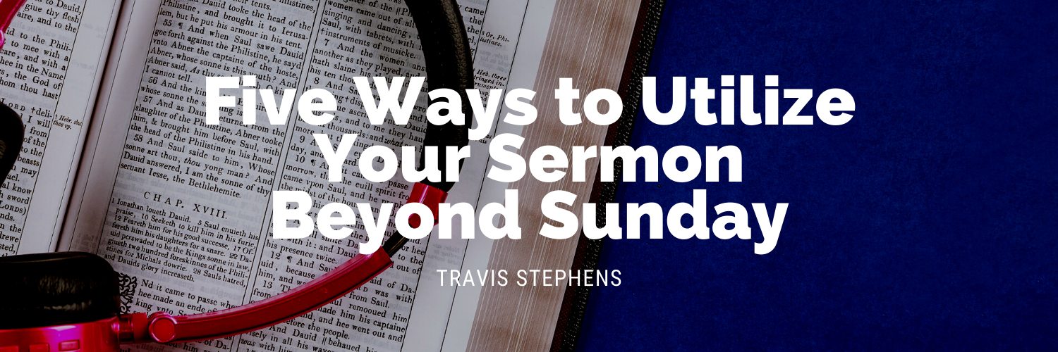 Five Ways to Utilize Your Sermon Beyond Sunday