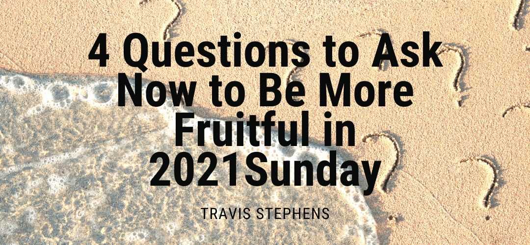 4 Questions to Ask Now to Be More Fruitful in 2021