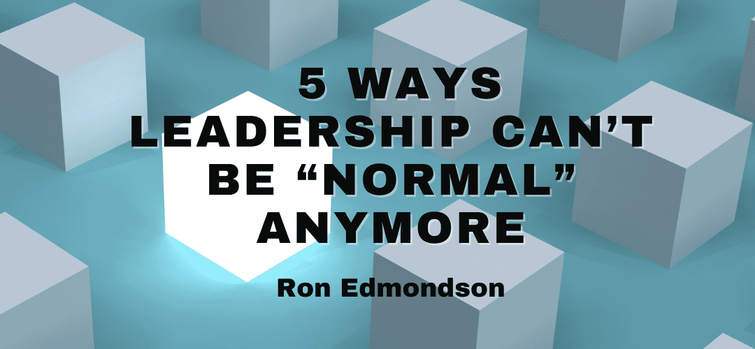 5 Ways Leadership Can’t Be “Normal” Anymore
