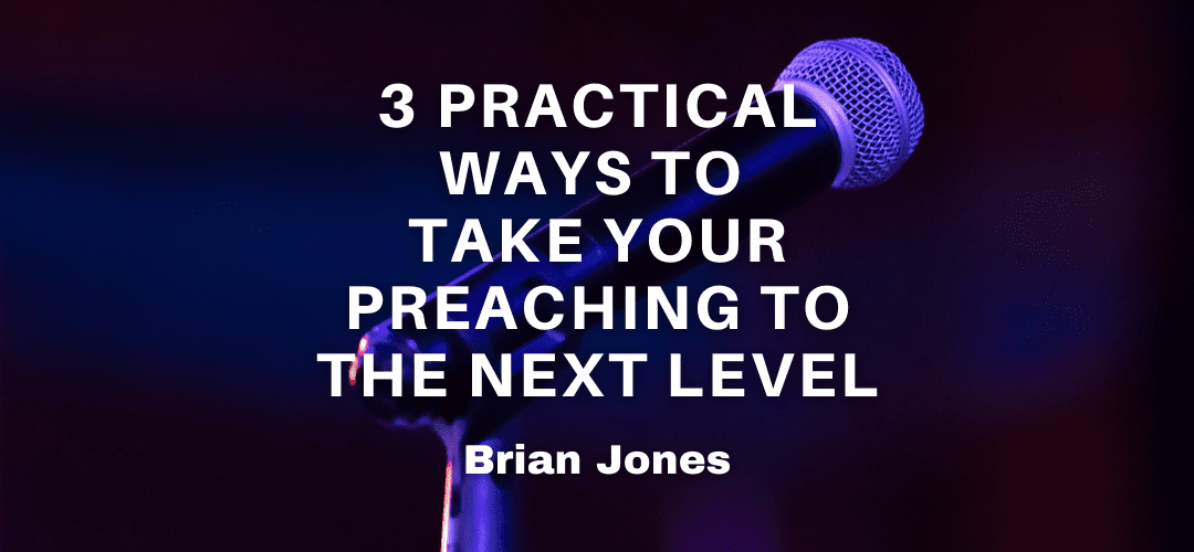 3 Practical Ways To Take Your Preaching To The Next Level