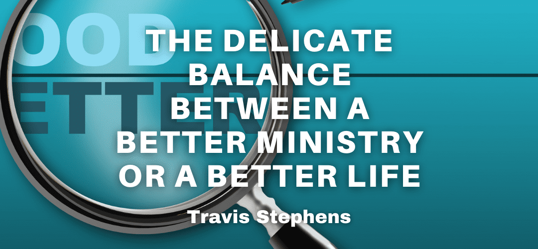 The Delicate Balance Between A Better Ministry or A Better Life