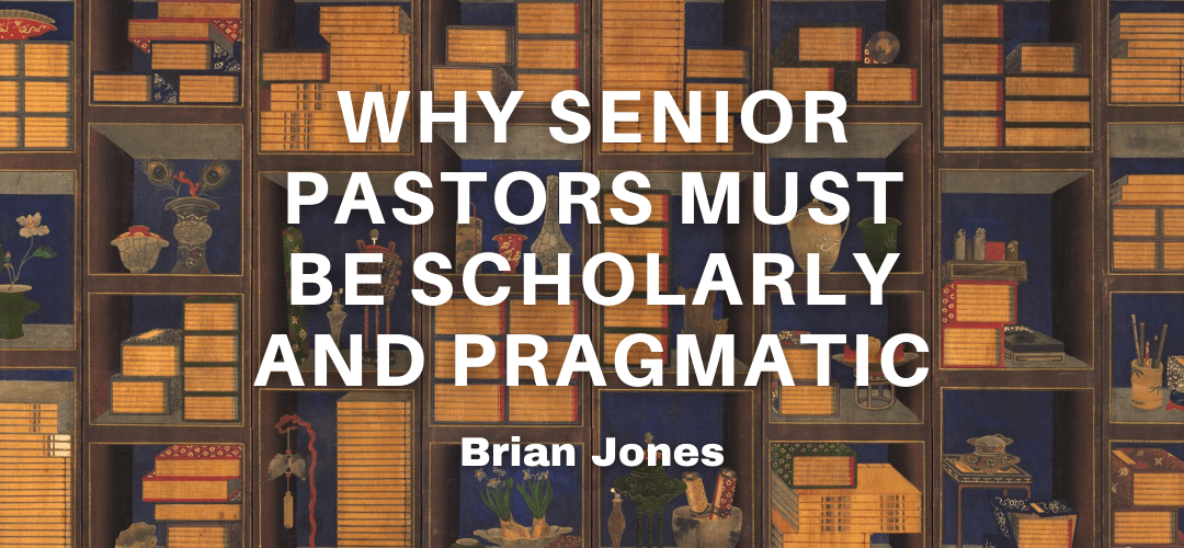 Why Senior Pastors Must Be Scholarly And Pragmatic