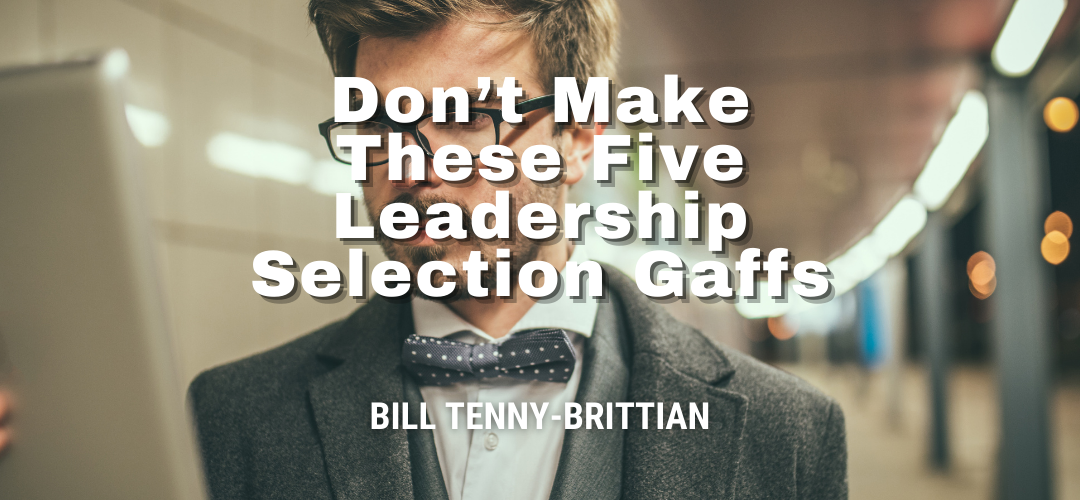 Don’t Make These Five Leadership Selection Gaffs