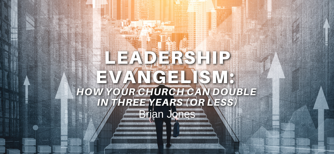 Leadership Evangelism: How Your Church Can Double in Three Years (or less)