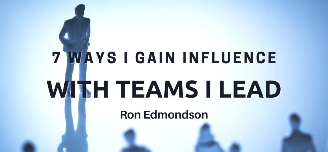 7 Ways I Gain Influence with Teams I Lead