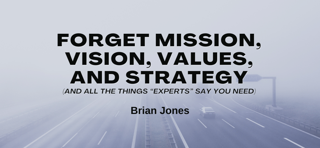 Forget Mission, Vision, Values, And Strategy