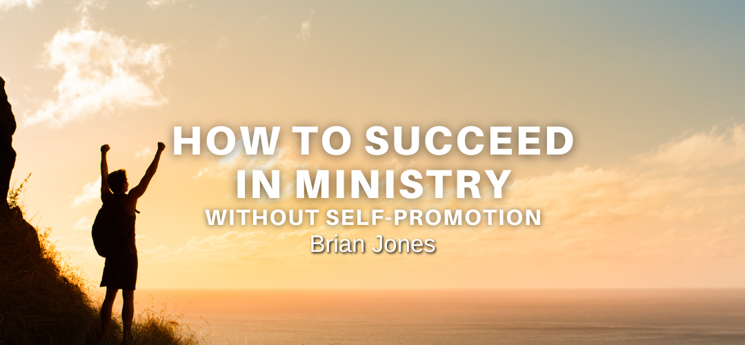 How To Succeed In Ministry Without Self-Promotion