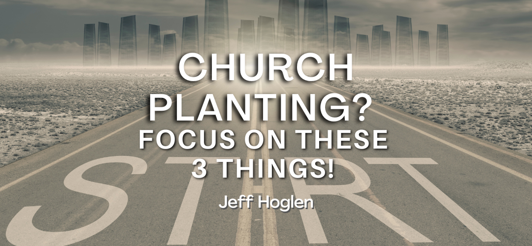 Church Planting? Focus on These 3 Things!