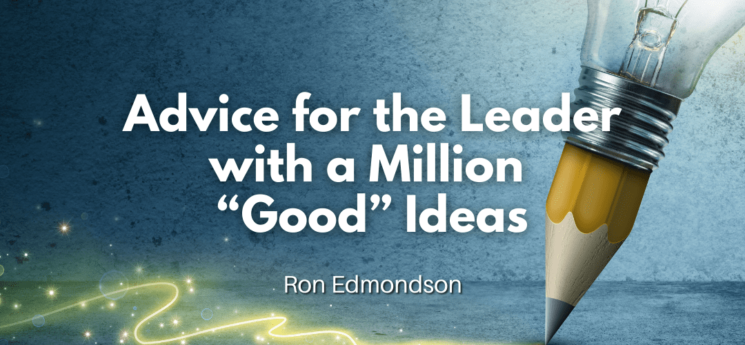 Advice for the Leader with a Million “Good” Ideas