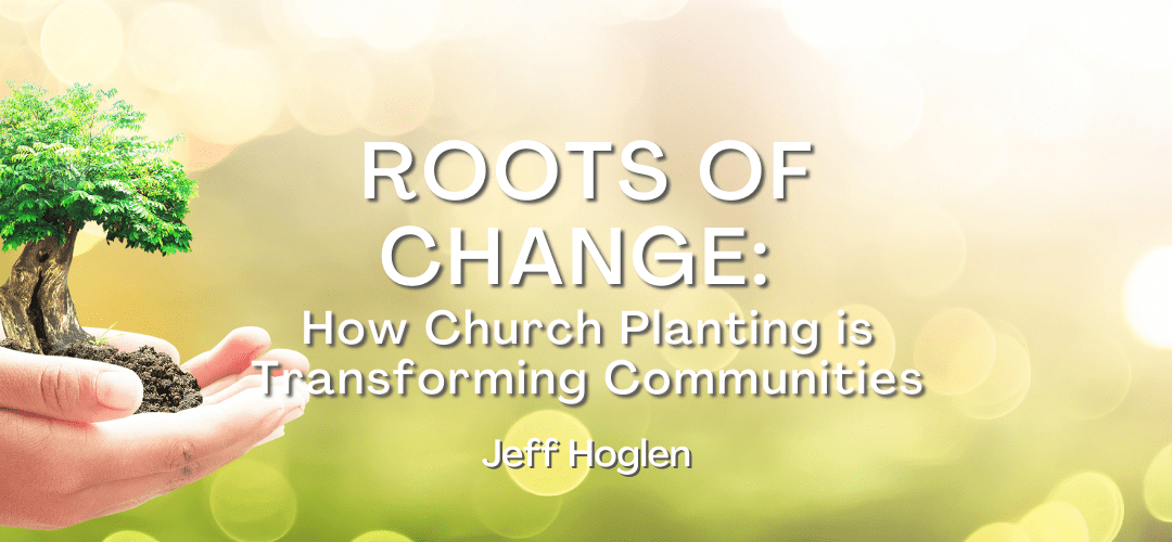 Roots of Change: How Church Planting is Transforming Communities