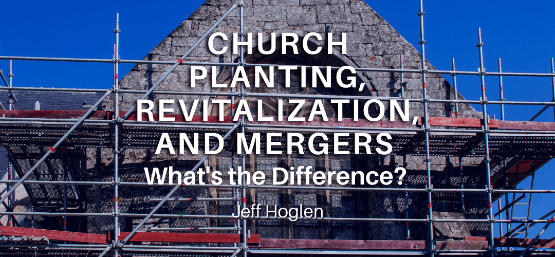 Church Planting, Revitalization, and Mergers – What’s the Difference?